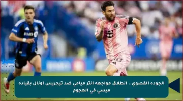 الجودة القصوى.. انطلاق مواجهة إنتر ميامي ضد تيجريس أونال بقيادة ميسي في الهجوم
